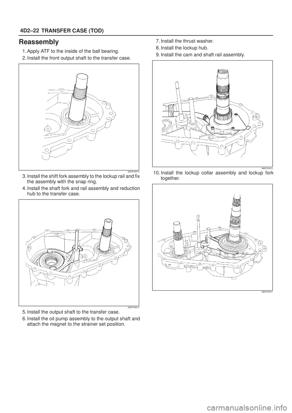 ISUZU AXIOM 2002  Service Repair Manual 4D2±22
TRANSFER CASE (TOD)
Reassembly
1. Apply ATF to the inside of the ball bearing.
2. Install the front output shaft to the transfer case.
262RY00019
3. Install the shift fork assembly to the lock