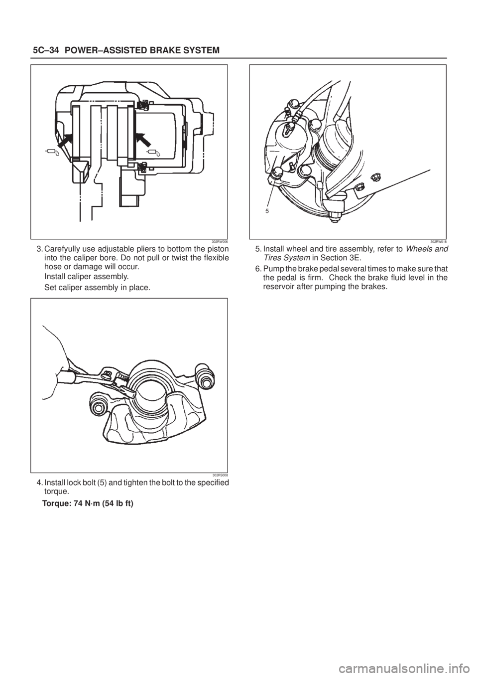 ISUZU AXIOM 2002  Service Repair Manual 5C±34
POWER±ASSISTED BRAKE SYSTEM
302RW006
3. Carefyully use adjustable pliers to bottom the piston
into the caliper bore. Do not pull or twist the flexible
hose or damage will occur.
Install calipe