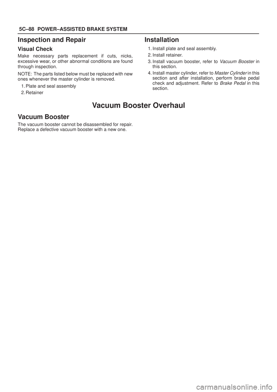 ISUZU AXIOM 2002  Service Repair Manual 5C±88
POWER±ASSISTED BRAKE SYSTEM
Inspection and Repair
Visual Check
Make necessary parts replacement if cuts, nicks,
excessive wear, or other abnormal conditions are found
through inspection.
NOTE: