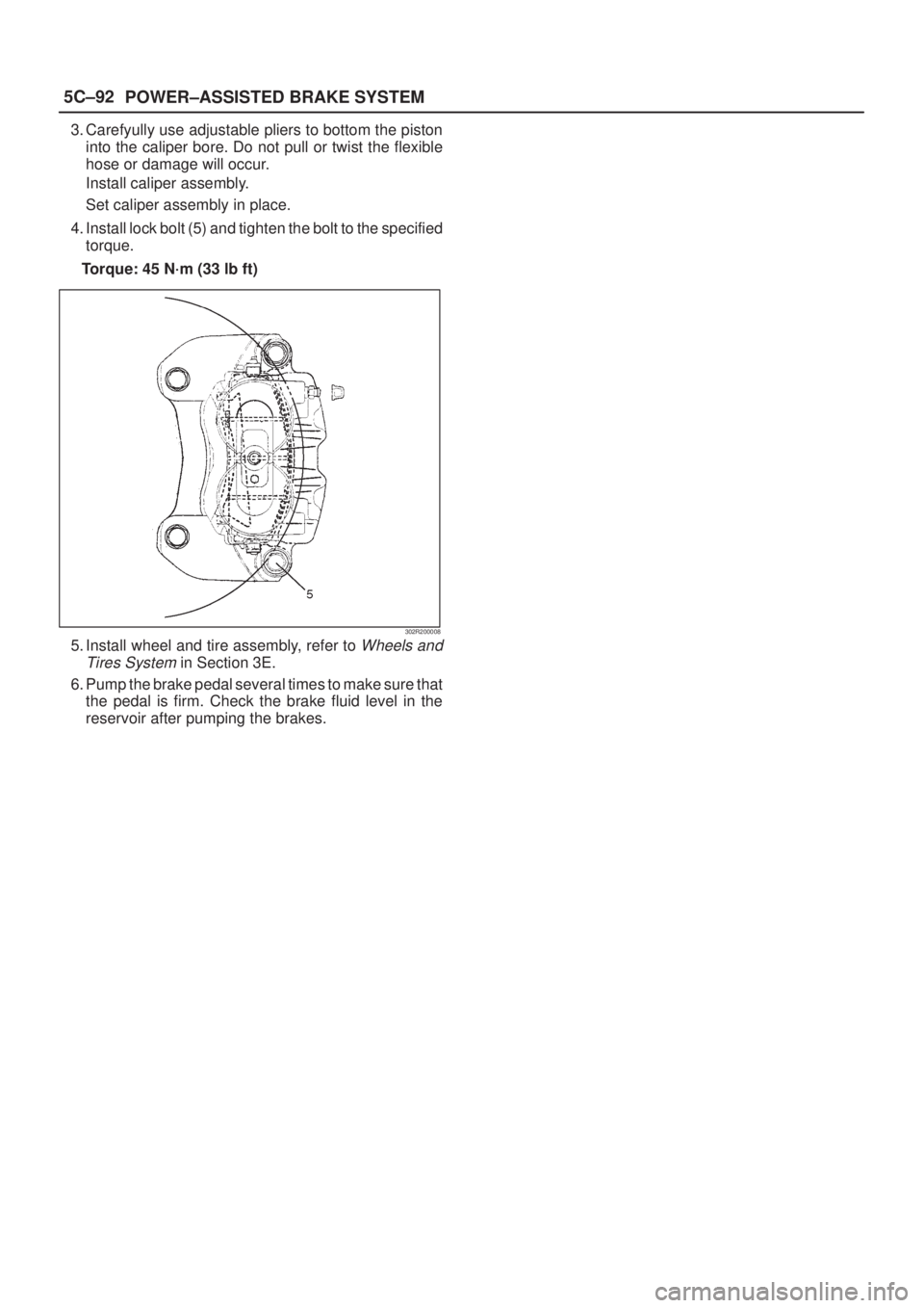 ISUZU AXIOM 2002  Service Repair Manual 5C±92
POWER±ASSISTED BRAKE SYSTEM
3. Carefyully use adjustable pliers to bottom the piston
into the caliper bore. Do not pull or twist the flexible
hose or damage will occur.
Install caliper assembl