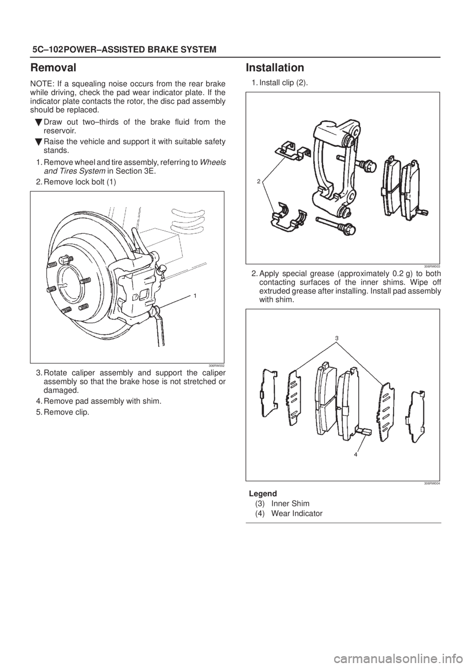 ISUZU AXIOM 2002  Service Repair Manual 5C±102
POWER±ASSISTED BRAKE SYSTEM
Removal
NOTE: If a squealing noise occurs from the rear brake
while driving, check the pad wear indicator plate. If the
indicator plate contacts the rotor, the dis