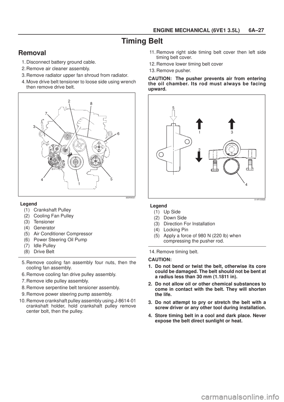 ISUZU AXIOM 2002  Service Repair Manual 6A±27
ENGINE MECHANICAL (6VE1 3.5L)
Timing Belt
Removal
1. Disconnect battery ground cable.
2. Remove air cleaner assembly.
3. Remove radiator upper fan shroud from radiator.
4. Move drive belt tensi