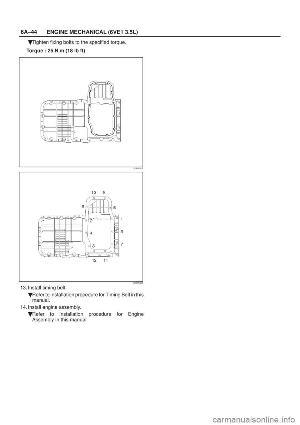 ISUZU AXIOM 2002  Service Repair Manual 6A±44
ENGINE MECHANICAL (6VE1 3.5L)
Tighten fixing bolts to the specified torque.
Torque : 25 N´m (18 lb ft)
013RW003
013RW002
13. Install timing belt.
Refer to installation procedure for Timing B