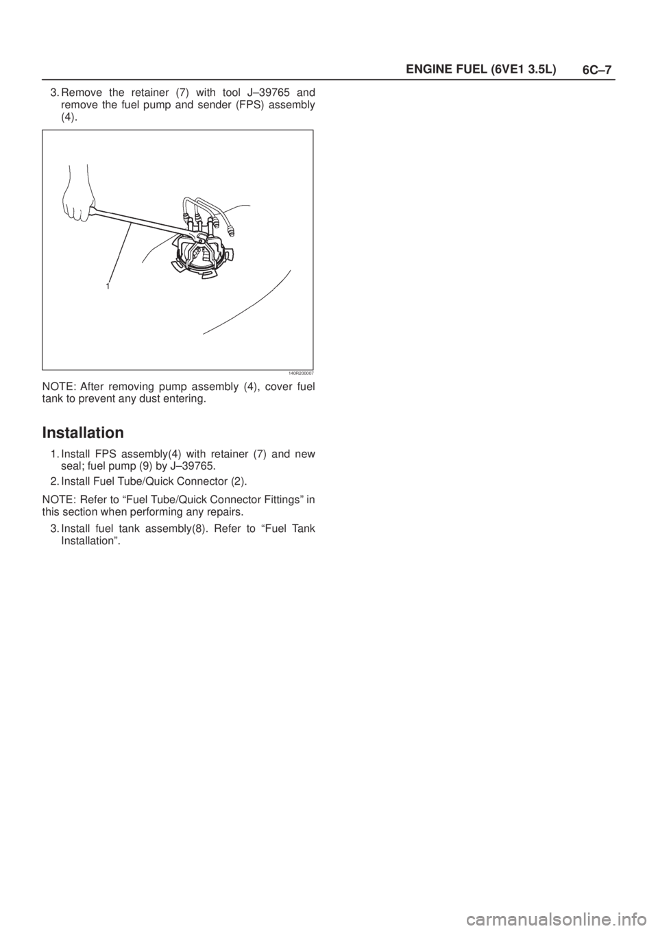 ISUZU AXIOM 2002  Service Repair Manual 6C±7 ENGINE FUEL (6VE1 3.5L)
3. Remove the retainer (7) with tool J±39765 and
remove the fuel pump and sender (FPS) assembly
(4).
140R200007
NOTE: After removing pump assembly (4), cover fuel
tank t
