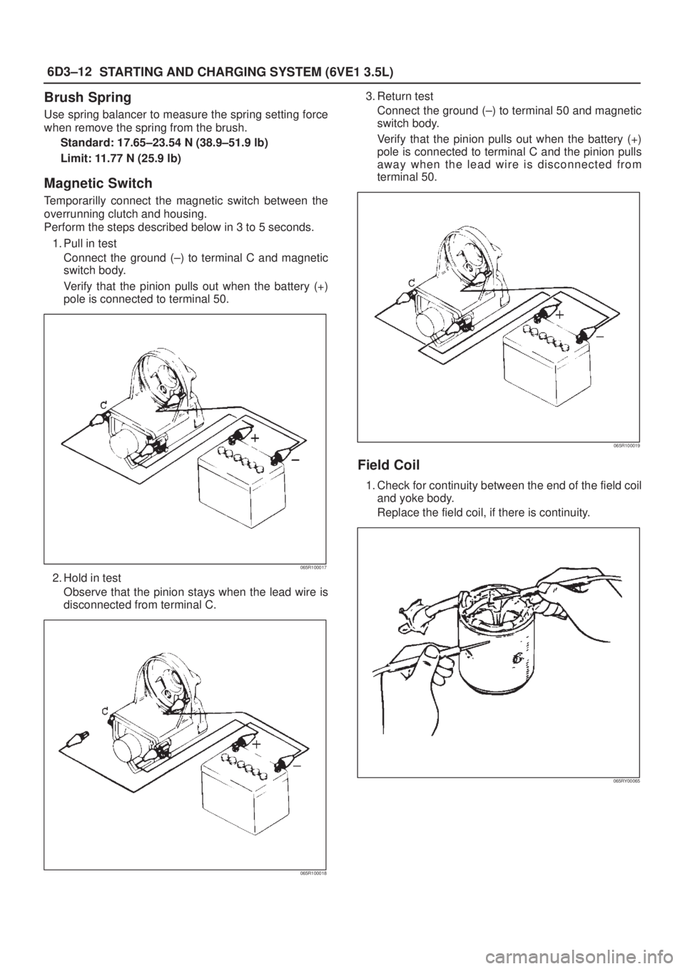 ISUZU AXIOM 2002  Service Repair Manual 6D3±12
STARTING AND CHARGING SYSTEM (6VE1 3.5L)
Brush Spring
Use spring balancer to measure the spring setting force
when remove the spring from the brush.
Standard: 17.65±23.54 N (38.9±51.9 lb)
Li