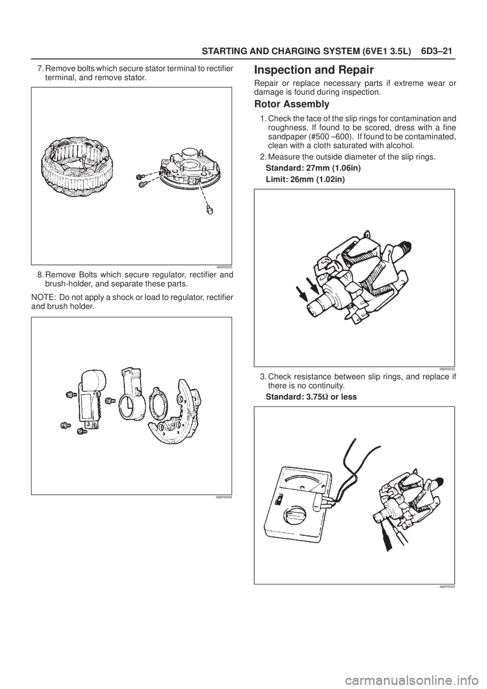 ISUZU AXIOM 2002  Service Repair Manual 6D3±21
STARTING AND CHARGING SYSTEM (6VE1 3.5L)
7. Remove bolts which secure stator terminal to rectifier
terminal, and remove stator.
066RS030
8. Remove Bolts which secure regulator, rectifier and
b