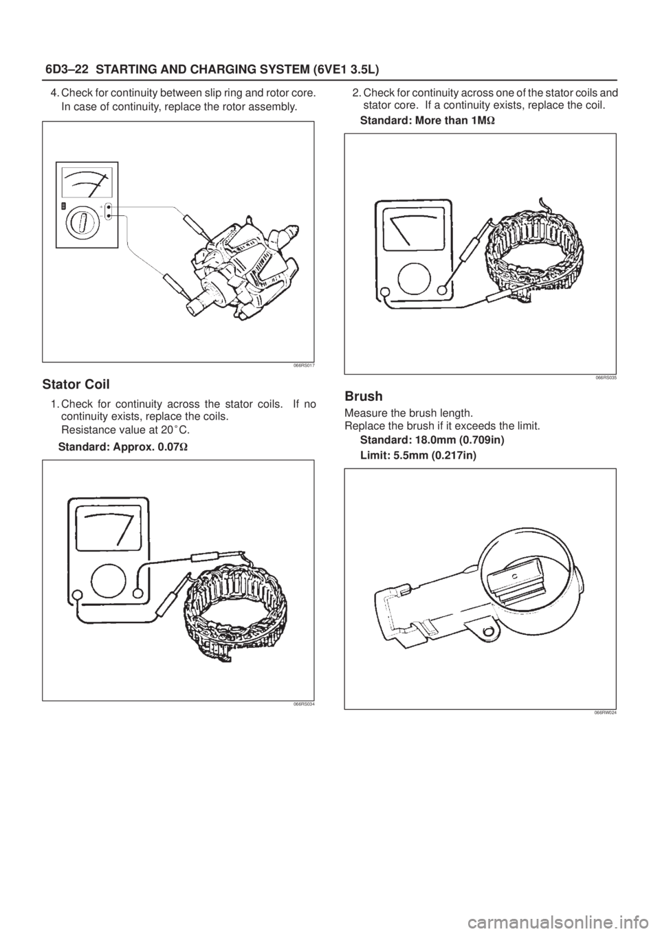 ISUZU AXIOM 2002  Service Repair Manual 6D3±22
STARTING AND CHARGING SYSTEM (6VE1 3.5L)
4. Check for continuity between slip ring and rotor core.
In case of continuity, replace the rotor assembly.
066RS017
Stator Coil
1. Check for continui
