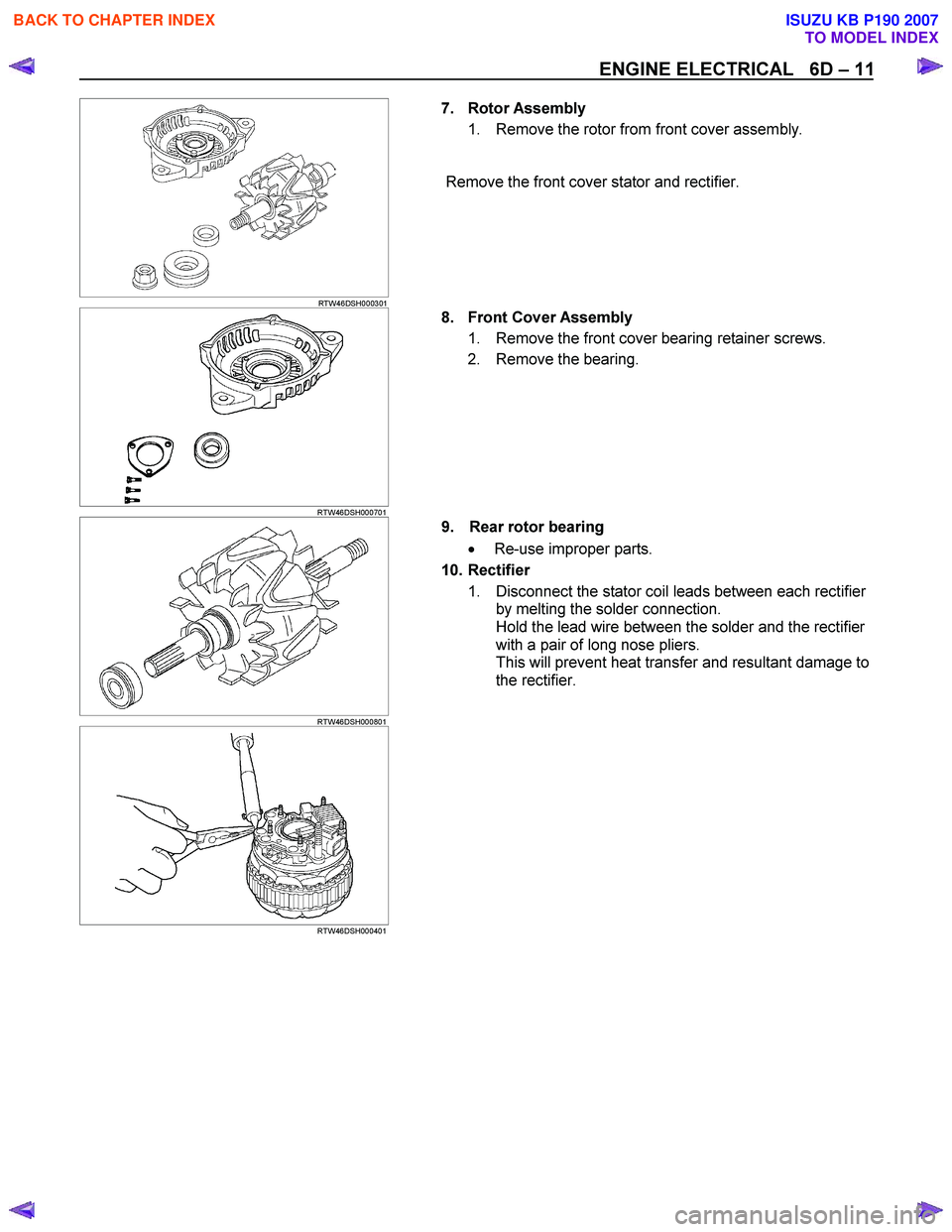 ISUZU KB P190 2007  Workshop Repair Manual ENGINE ELECTRICAL   6D – 11 
   
 
 
RTW46DSH000301   
7. Rotor Assembly 
1.  Remove the rotor from front cover assembly. 
  
Remove the front cover stator and rectifier. 
 
 
  
 
 RTW46DSH000701  