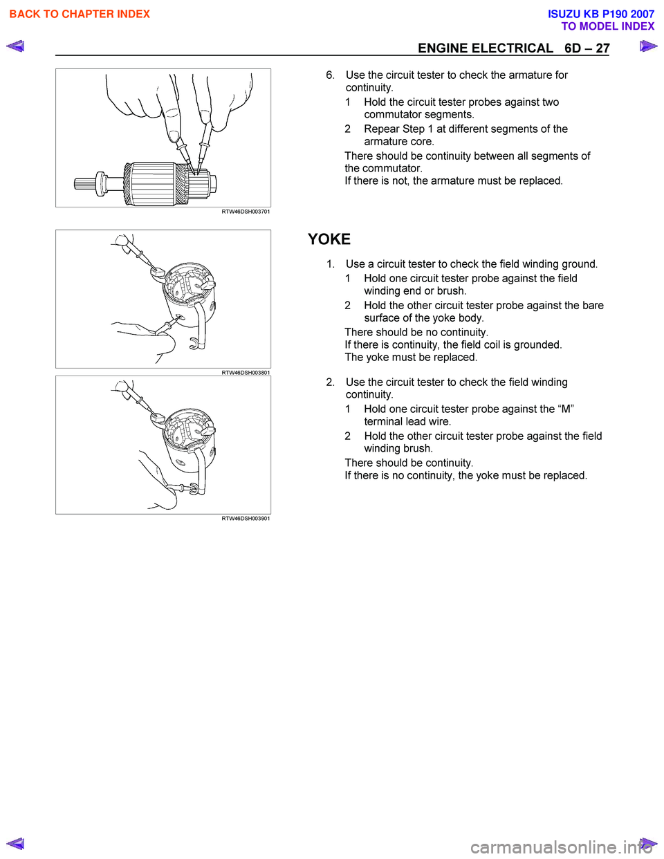 ISUZU KB P190 2007 Workshop Repair Manual ENGINE ELECTRICAL 6D – 27
RTW46DSH003701
6. Use the circuit tester to check the armature for
continuity.
1 Hold the circuit tester probes against two commutator segments.
2 Repea ISUZU KB P190 2007 Workshop Repair Manual ENGINE ELECTRICAL 6D – 27
RTW46DSH003701
6. Use the circuit tester to check the armature for
continuity.
1 Hold the circuit tester probes against two commutator segments.
2 Repea