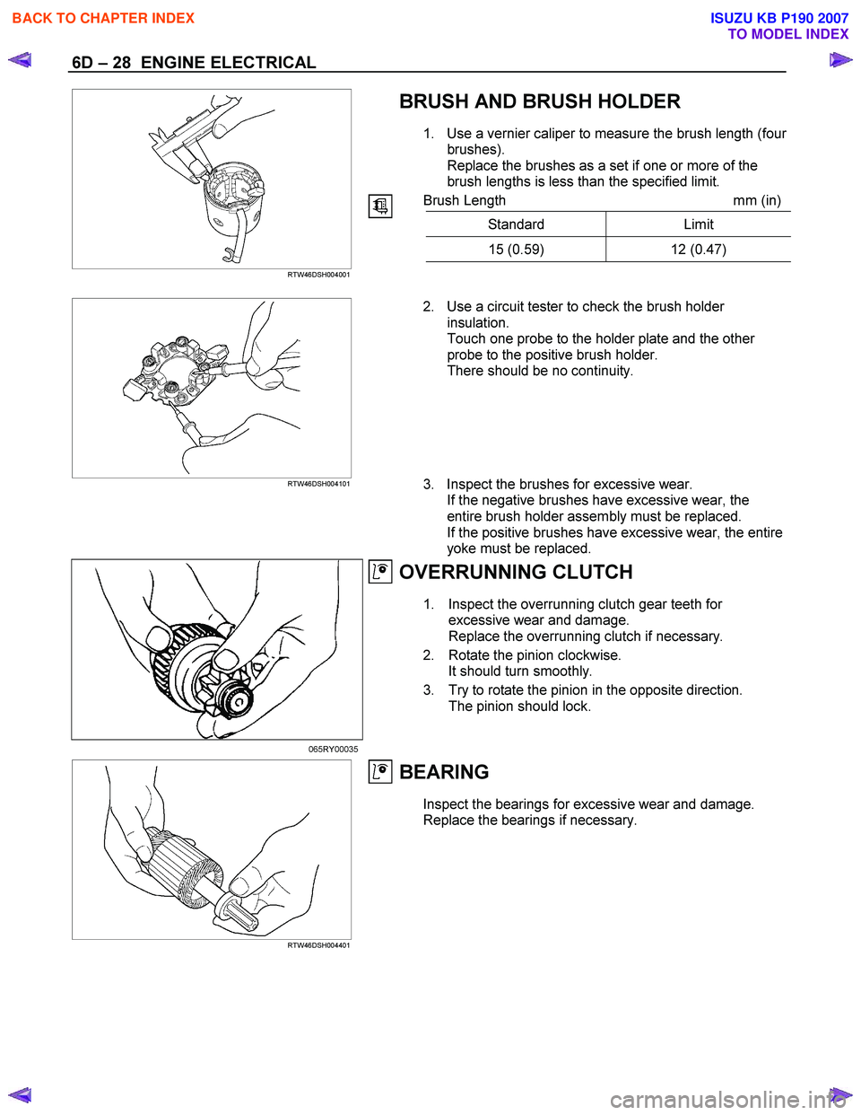 ISUZU KB P190 2007 Workshop Repair Manual 6D – 28 ENGINE ELECTRICAL
BRUSH AND BRUSH HOLDER
1. Use a vernier caliper to measure the brush length (four
brushes).
Replace the brushes as a set if one or more of the
brush lengths is less ISUZU KB P190 2007 Workshop Repair Manual 6D – 28 ENGINE ELECTRICAL
BRUSH AND BRUSH HOLDER
1. Use a vernier caliper to measure the brush length (four
brushes).
Replace the brushes as a set if one or more of the
brush lengths is less