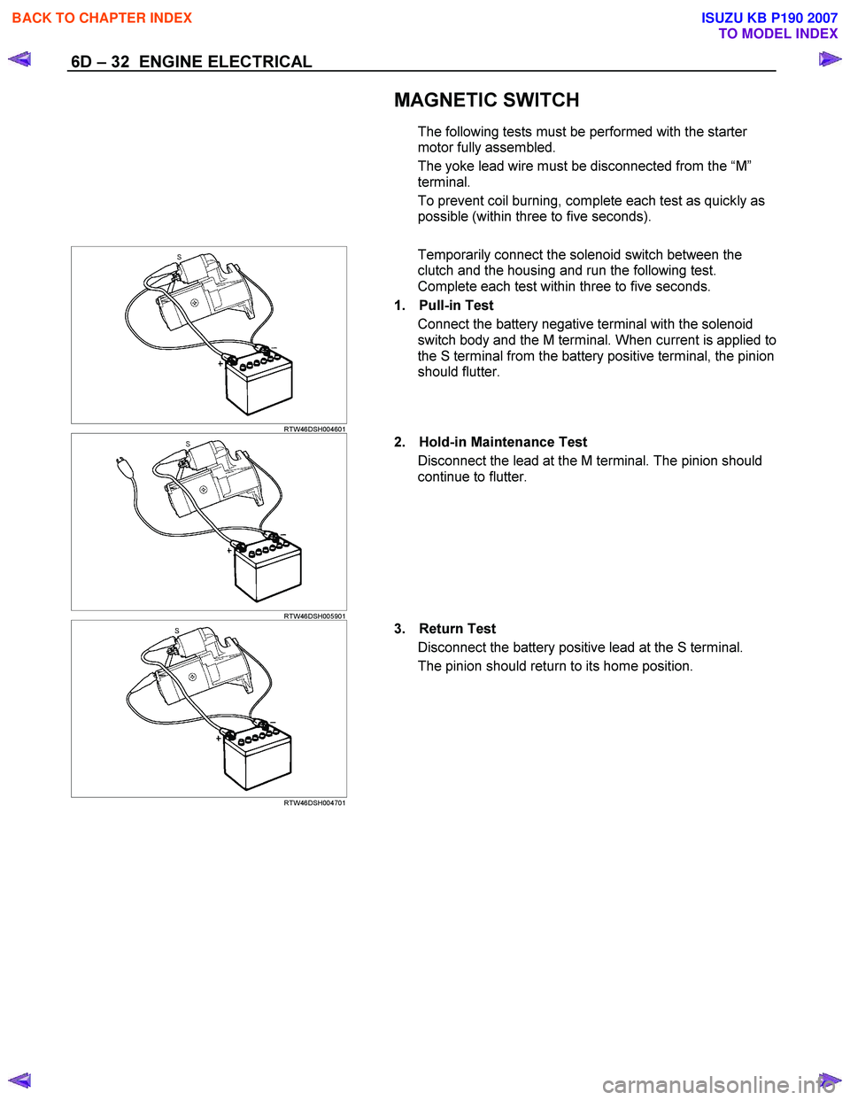 ISUZU KB P190 2007  Workshop Repair Manual 6D – 32  ENGINE ELECTRICAL 
   
 
 MAGNETIC SWITCH 
The following tests must be performed with the starter  
motor fully assembled.  
The yoke lead wire must be disconnected from the  “M ” 
term