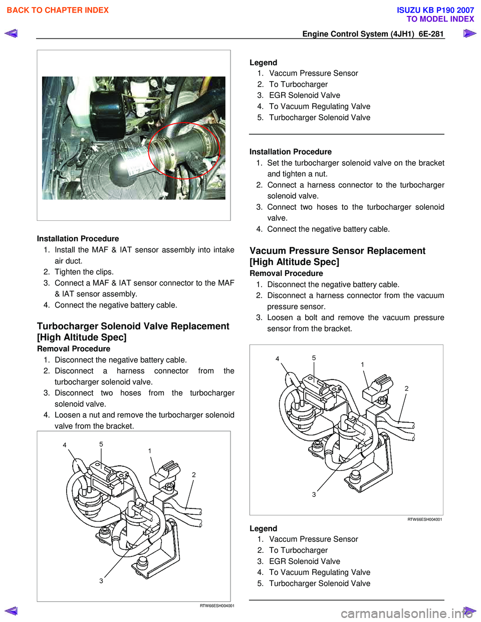 ISUZU KB P190 2007  Workshop Repair Manual Engine Control System (4JH1)  6E-281 
   
 
 
 
 
  
Installation Procedure 
1.  Install the MAF & IAT sensor assembly into intake air duct. 
2.  Tighten the clips.  
3.  Connect a MAF & IAT sensor co