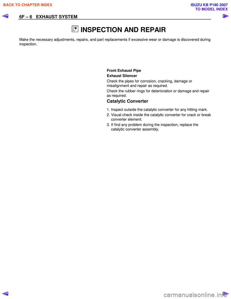 ISUZU KB P190 2007  Workshop Repair Manual 6F – 6   EXHAUST SYSTEM 
 
  INSPECTION AND REPAIR 
Make the necessary adjustments, repairs, and part replacements if excessive wear or damage is discovered during  
inspection.  
 
 
 
 
 
 Front E
