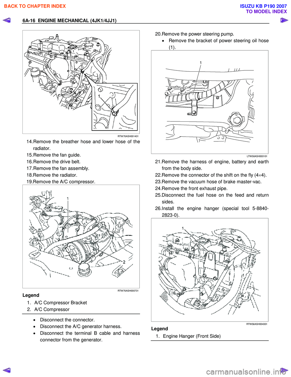 ISUZU KB P190 2007 Workshop Repair Manual 6A-16 ENGINE MECHANICAL (4JK1/4JJ1)
RTW 76ASH001401
14. Remove the breather hose and lower hose of the
radiator.
15. Remove the fan guide.
16. Remove the drive belt.
17. Remove the fan assembl ISUZU KB P190 2007 Workshop Repair Manual 6A-16 ENGINE MECHANICAL (4JK1/4JJ1)
RTW 76ASH001401
14. Remove the breather hose and lower hose of the
radiator.
15. Remove the fan guide.
16. Remove the drive belt.
17. Remove the fan assembl