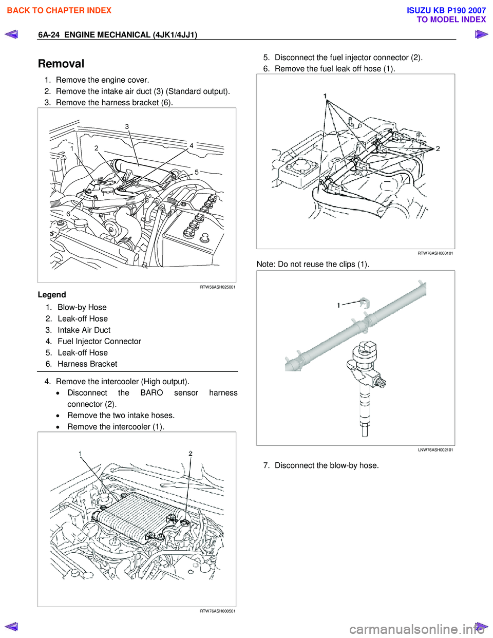 ISUZU KB P190 2007  Workshop Repair Manual 6A-24  ENGINE MECHANICAL (4JK1/4JJ1) 
Removal 
1.  Remove the engine cover.  
2.  Remove the intake air duct (3) (Standard output). 
3.  Remove the harness bracket (6). 
 
 
 
 
RTW 56ASH025001
Legend