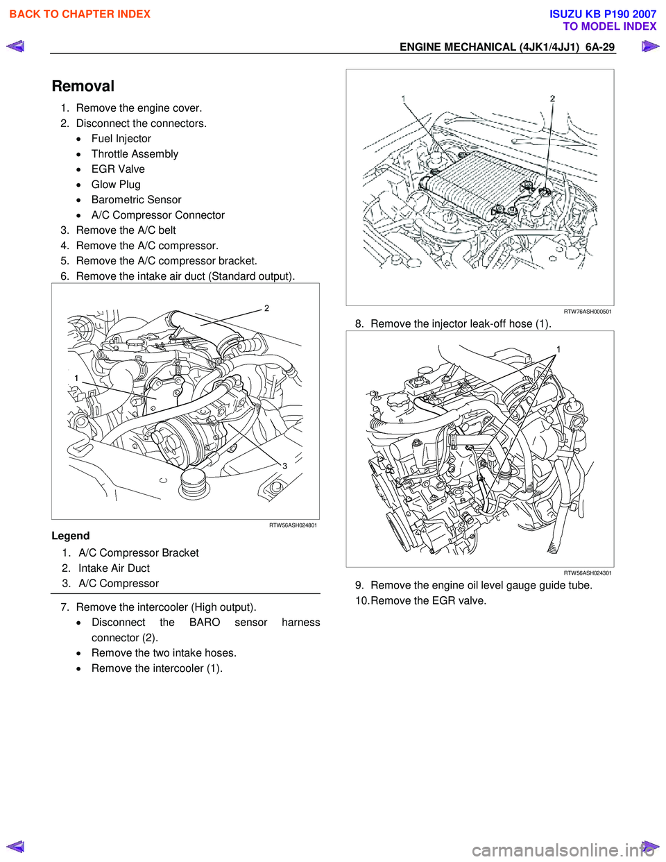 ISUZU KB P190 2007  Workshop Repair Manual ENGINE MECHANICAL (4JK1/4JJ1)  6A-29 
Removal 
1.  Remove the engine cover.  
2.  Disconnect the connectors.  • Fuel Injector 
•  Throttle Assembly 
•  EGR Valve 
•  Glow Plug 
•  Barometric