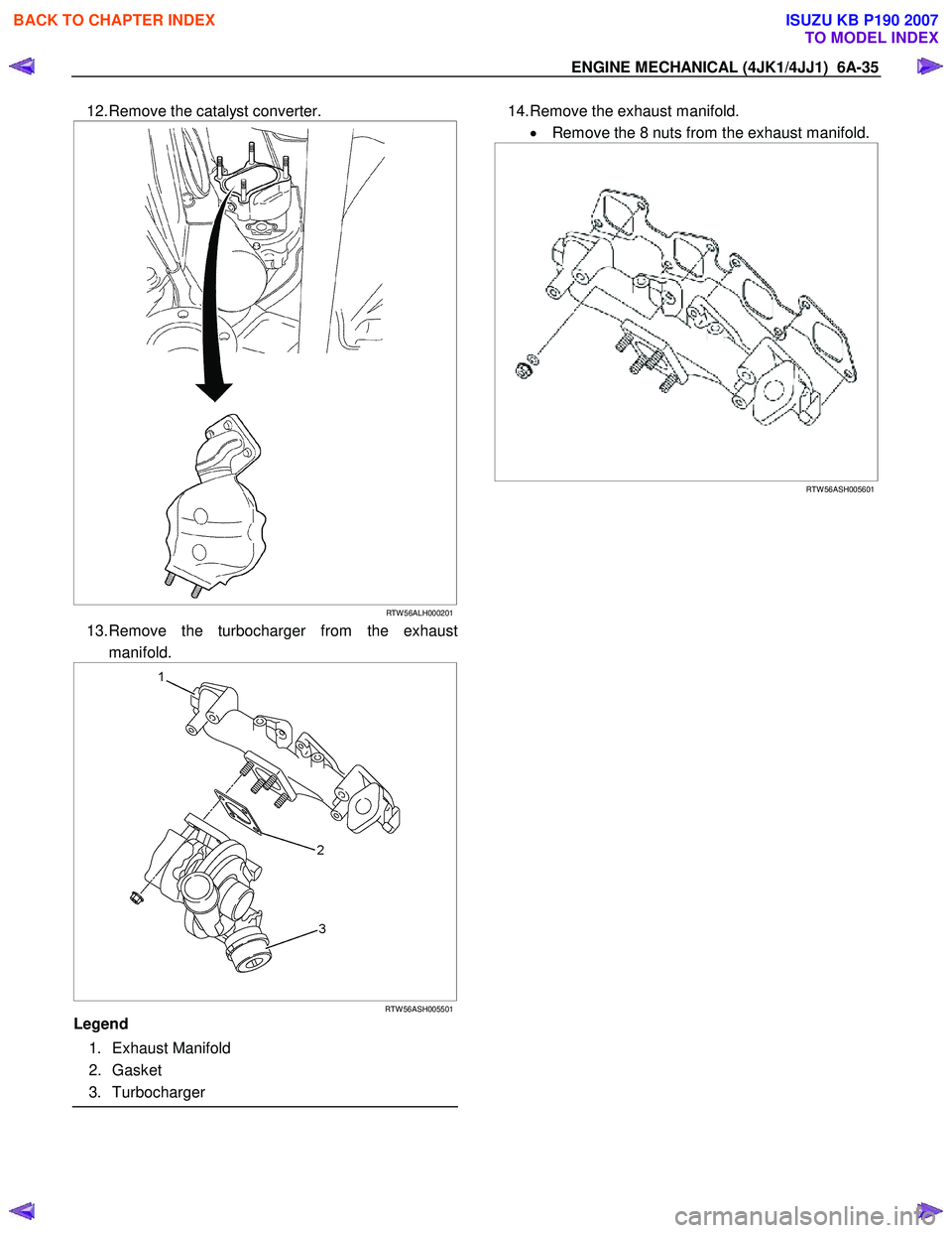 ISUZU KB P190 2007  Workshop Repair Manual ENGINE MECHANICAL (4JK1/4JJ1)  6A-35 
12. Remove the catalyst converter. 
   
 
 
RTW 56ALH000201
13. Remove the turbocharger from the exhaust
manifold. 
 
 
 
 
RTW 56ASH005501
Legend  
 1. Exhaust M