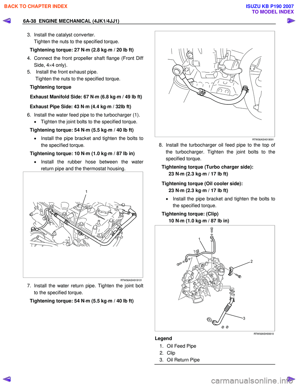 ISUZU KB P190 2007 Workshop Repair Manual 6A-38 ENGINE MECHANICAL (4JK1/4JJ1)
3. Install the catalyst converter.
Tighten the nuts to the specified torque.
Tightening torque: 27 N ⋅
⋅⋅
⋅
m (2.8 kg ⋅
⋅⋅
⋅
m / 20 lb ft) ISUZU KB P190 2007 Workshop Repair Manual 6A-38 ENGINE MECHANICAL (4JK1/4JJ1)
3. Install the catalyst converter.
Tighten the nuts to the specified torque.
Tightening torque: 27 N ⋅
⋅⋅
⋅
m (2.8 kg ⋅
⋅⋅
⋅
m / 20 lb ft)