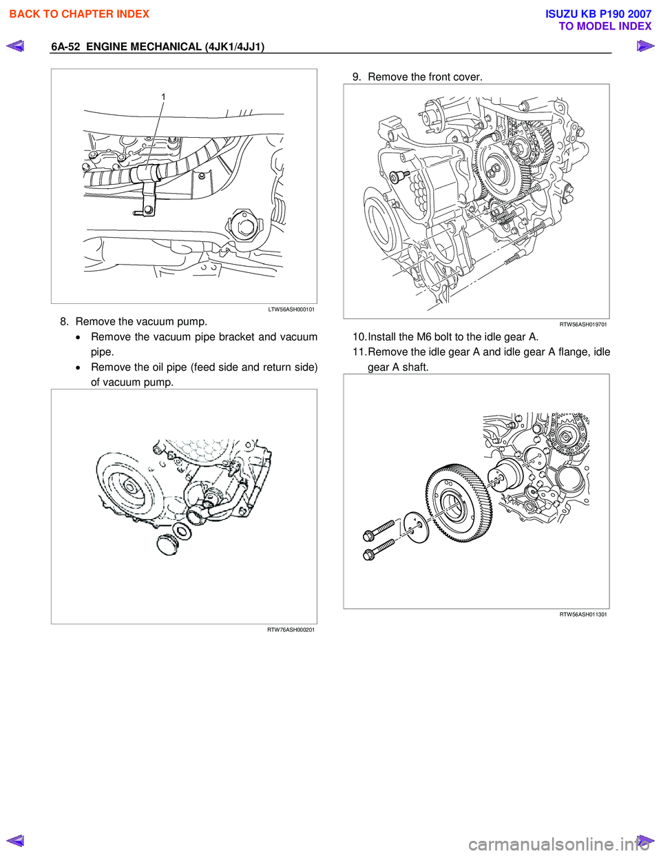 ISUZU KB P190 2007  Workshop Repair Manual 6A-52  ENGINE MECHANICAL (4JK1/4JJ1) 
   
 
 
  
 
LTW 56ASH000101
8.  Remove the vacuum pump. 
•  Remove the vacuum pipe bracket and vacuum
pipe. 
•   Remove the oil pipe (feed side and return si