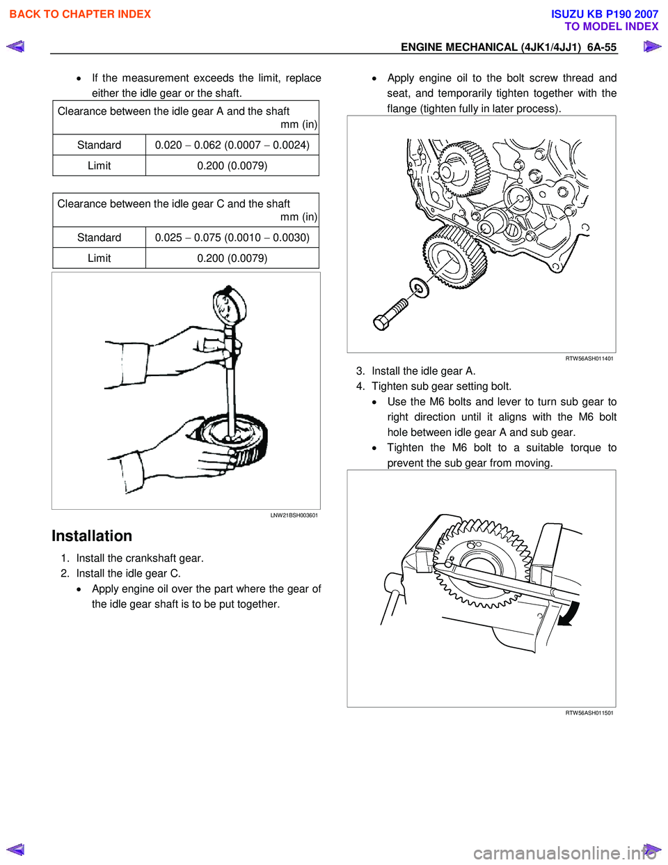 ISUZU KB P190 2007 Workshop Repair Manual ENGINE MECHANICAL (4JK1/4JJ1) 6A-55
• If the measurement exceeds the limit, replace
either the idle gear or the shaft.
Clearance between the idle gear A and the shaft
mm (in)
Standard 0.02 ISUZU KB P190 2007 Workshop Repair Manual ENGINE MECHANICAL (4JK1/4JJ1) 6A-55
• If the measurement exceeds the limit, replace
either the idle gear or the shaft.
Clearance between the idle gear A and the shaft
mm (in)
Standard 0.02