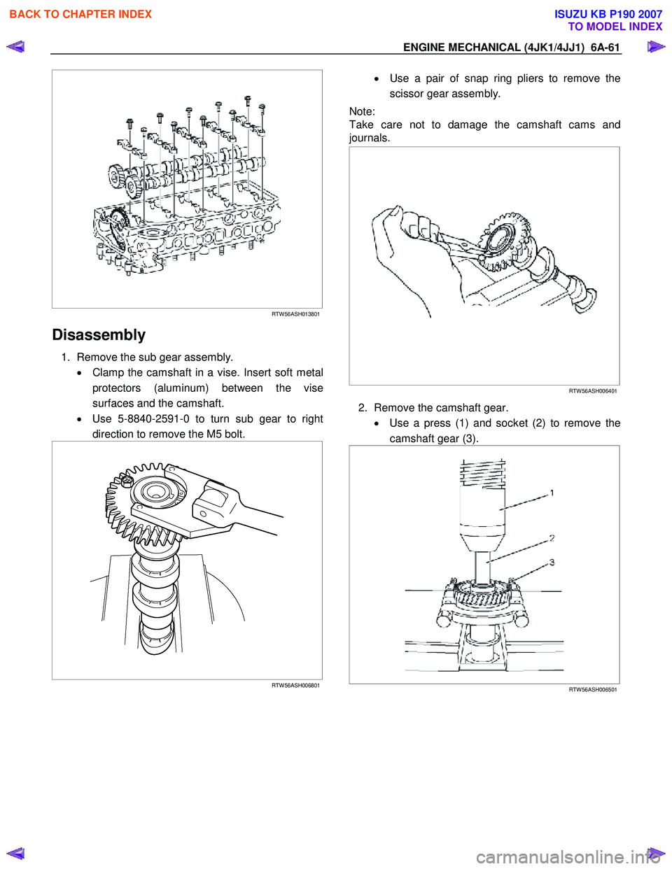 ISUZU KB P190 2007  Workshop Repair Manual ENGINE MECHANICAL (4JK1/4JJ1)  6A-61 
   
 
 
 
RTW 56ASH013801
Disassembly 
1.  Remove the sub gear assembly. 
•  Clamp the camshaft in a vise. Insert soft metal
protectors (aluminum) between the v