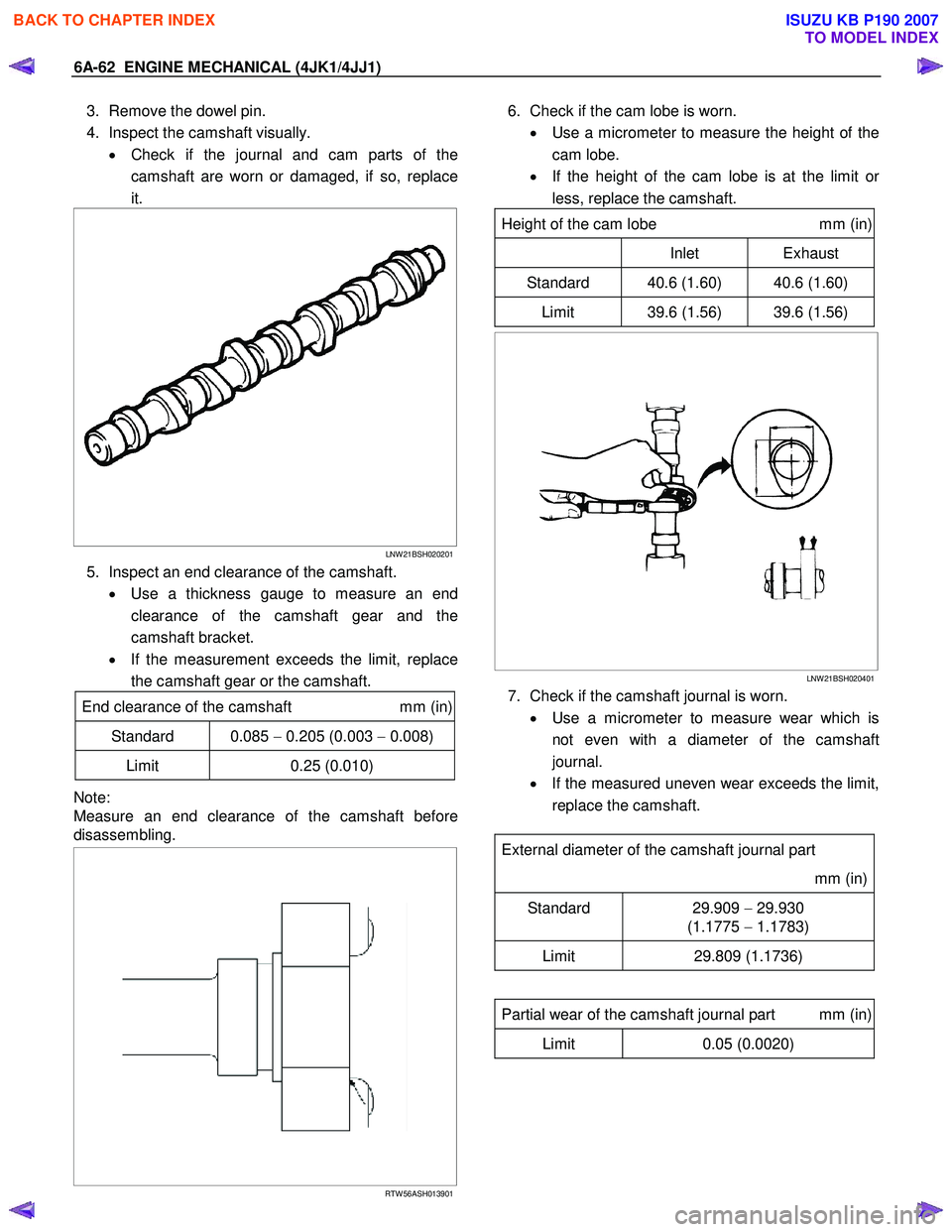 ISUZU KB P190 2007 Workshop Repair Manual 6A-62 ENGINE MECHANICAL (4JK1/4JJ1)
3. Remove the dowel pin.
4. Inspect the camshaft visually. • Check if the journal and cam parts of the
camshaft are worn or damaged, if so, replace
it.
ISUZU KB P190 2007 Workshop Repair Manual 6A-62 ENGINE MECHANICAL (4JK1/4JJ1)
3. Remove the dowel pin.
4. Inspect the camshaft visually. • Check if the journal and cam parts of the
camshaft are worn or damaged, if so, replace
it.