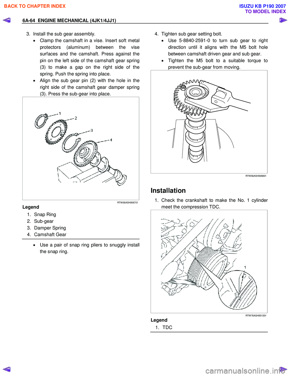 ISUZU KB P190 2007 Workshop Repair Manual 6A-64 ENGINE MECHANICAL (4JK1/4JJ1)
3. Install the sub gear assembly.
• Clamp the camshaft in a vise. Insert soft metal
protectors (aluminum) between the vise
surfaces and the camshaft. Press ISUZU KB P190 2007 Workshop Repair Manual 6A-64 ENGINE MECHANICAL (4JK1/4JJ1)
3. Install the sub gear assembly.
• Clamp the camshaft in a vise. Insert soft metal
protectors (aluminum) between the vise
surfaces and the camshaft. Press