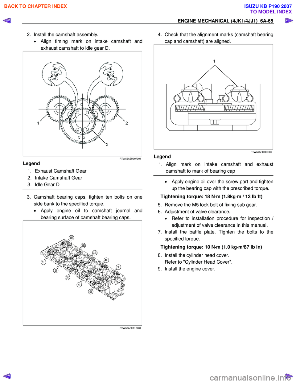 ISUZU KB P190 2007 Workshop Repair Manual ENGINE MECHANICAL (4JK1/4JJ1) 6A-65
2. Install the camshaft assembly.
• Align timing mark on intake camshaft and
exhaust camshaft to idle gear D.
RTW 56ASH007001
Legend
1. Exhaus ISUZU KB P190 2007 Workshop Repair Manual ENGINE MECHANICAL (4JK1/4JJ1) 6A-65
2. Install the camshaft assembly.
• Align timing mark on intake camshaft and
exhaust camshaft to idle gear D.
RTW 56ASH007001
Legend
1. Exhaus