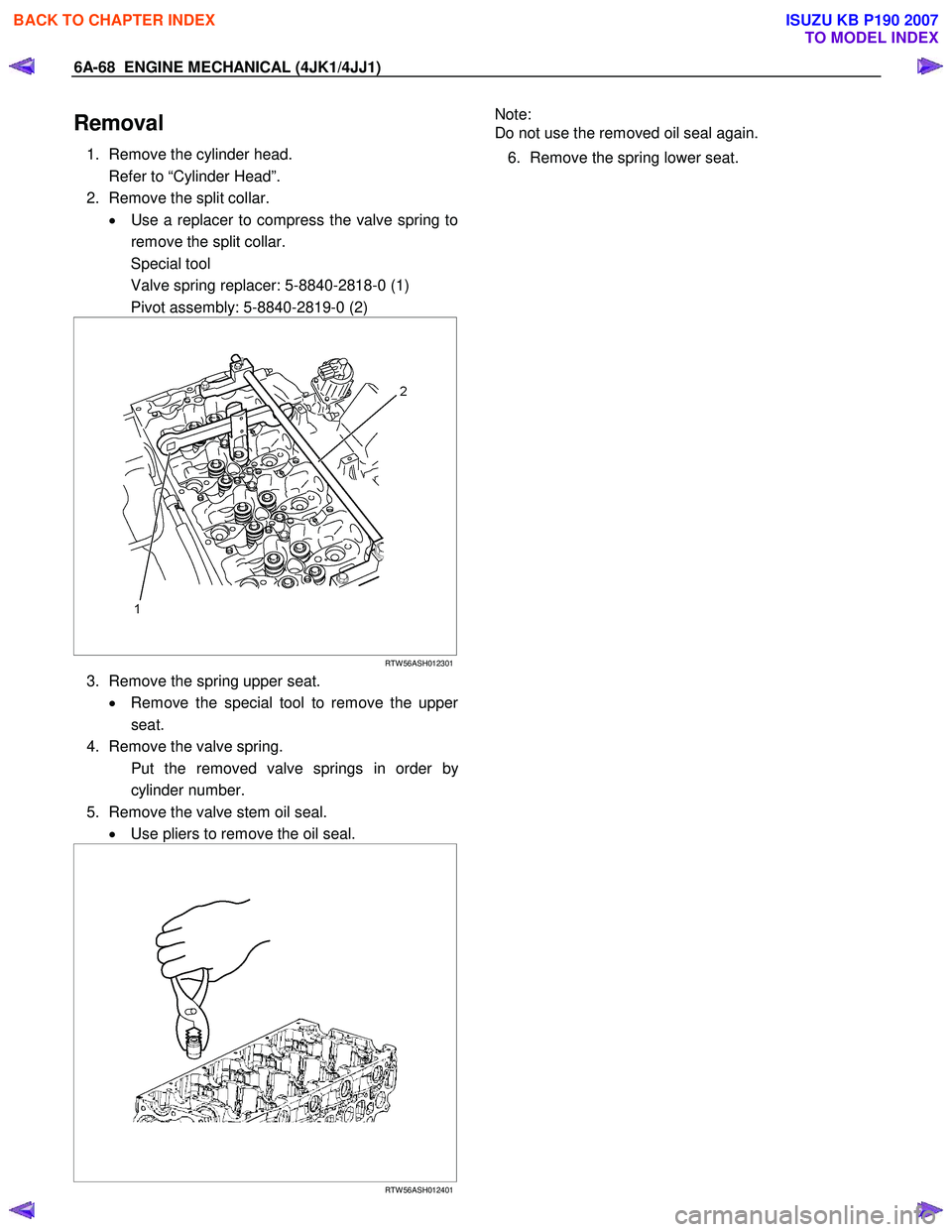 ISUZU KB P190 2007  Workshop Repair Manual 6A-68  ENGINE MECHANICAL (4JK1/4JJ1) 
Removal 
1.  Remove the cylinder head.  
  Refer to “Cylinder Head”. 
2.  Remove the split collar.  •  Use a replacer to compress the valve spring to
remove