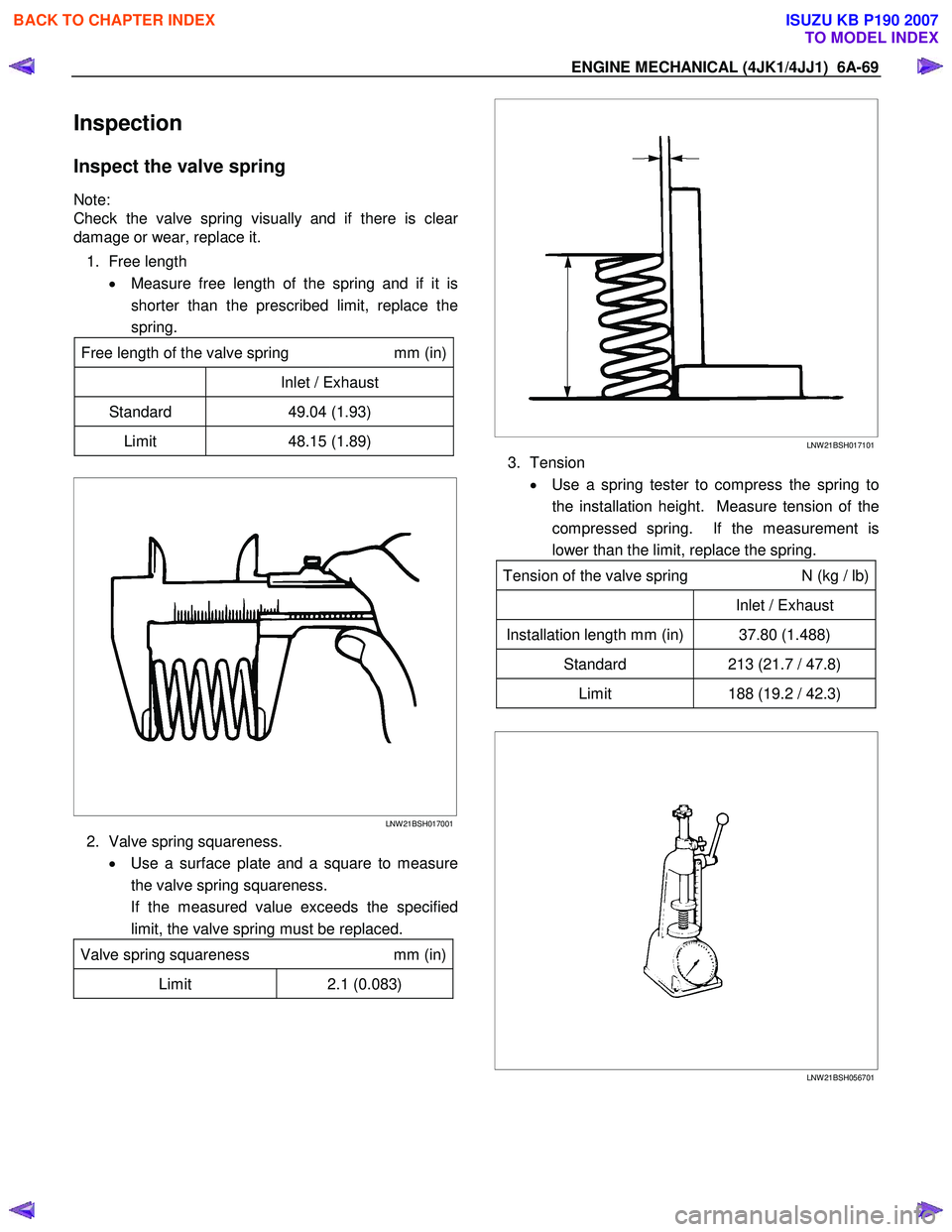 ISUZU KB P190 2007 Workshop Repair Manual ENGINE MECHANICAL (4JK1/4JJ1) 6A-69
Inspection
Inspect the valve spring
Note:
Check the valve spring visually and if there is clea
r
damage or wear, replace it.
1. Free length • Measure fre ISUZU KB P190 2007 Workshop Repair Manual ENGINE MECHANICAL (4JK1/4JJ1) 6A-69
Inspection
Inspect the valve spring
Note:
Check the valve spring visually and if there is clea
r
damage or wear, replace it.
1. Free length • Measure fre