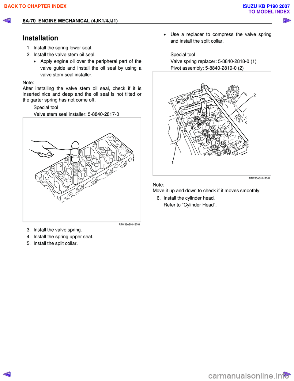 ISUZU KB P190 2007  Workshop Repair Manual 6A-70  ENGINE MECHANICAL (4JK1/4JJ1) 
Installation 
1.  Install the spring lower seat.  
2.  Install the valve stem oil seal.  • 
Apply engine oil over the peripheral part of the
valve guide and ins