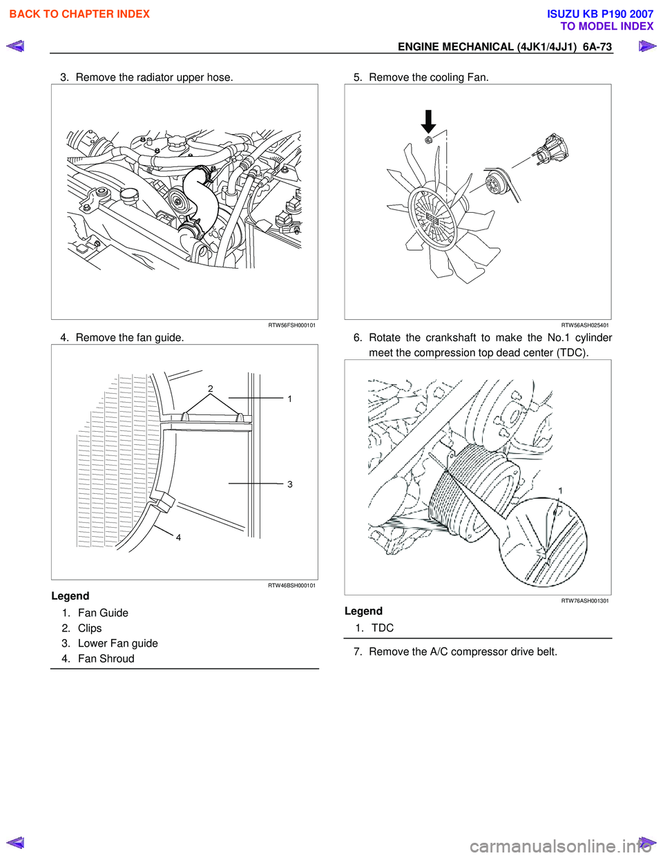 ISUZU KB P190 2007  Workshop Repair Manual ENGINE MECHANICAL (4JK1/4JJ1)  6A-73 
3.  Remove the radiator upper hose. 
 
  
  
 
 
 
 
 
RTW 56FSH000101
4.  Remove the fan guide. 
 
 
   
 
RTW 46BSH000101
Legend  
 1. Fan Guide  
 2. Clips 
  
