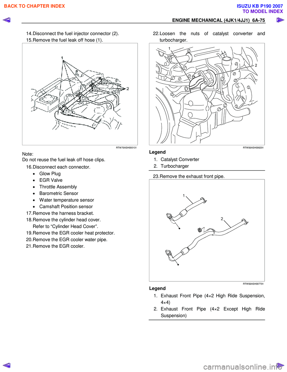 ISUZU KB P190 2007  Workshop Repair Manual ENGINE MECHANICAL (4JK1/4JJ1)  6A-75 
14. Disconnect the fuel injector connector (2).  
15. Remove the fuel leak off hose (1). 
 
  
 
 
 
 
 
RTW 76ASH000101
Note:  
Do not reuse the fuel leak off ho