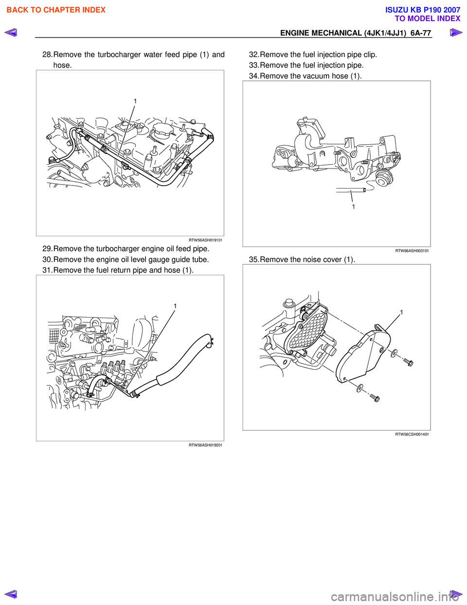 ISUZU KB P190 2007  Workshop Repair Manual ENGINE MECHANICAL (4JK1/4JJ1)  6A-77 
28. Remove the turbocharger water feed pipe (1) and 
hose. 
 
  
 
 
 
RTW 56ASH019101
29. Remove the turbocharger engine oil feed pipe.  
30. Remove the engine o