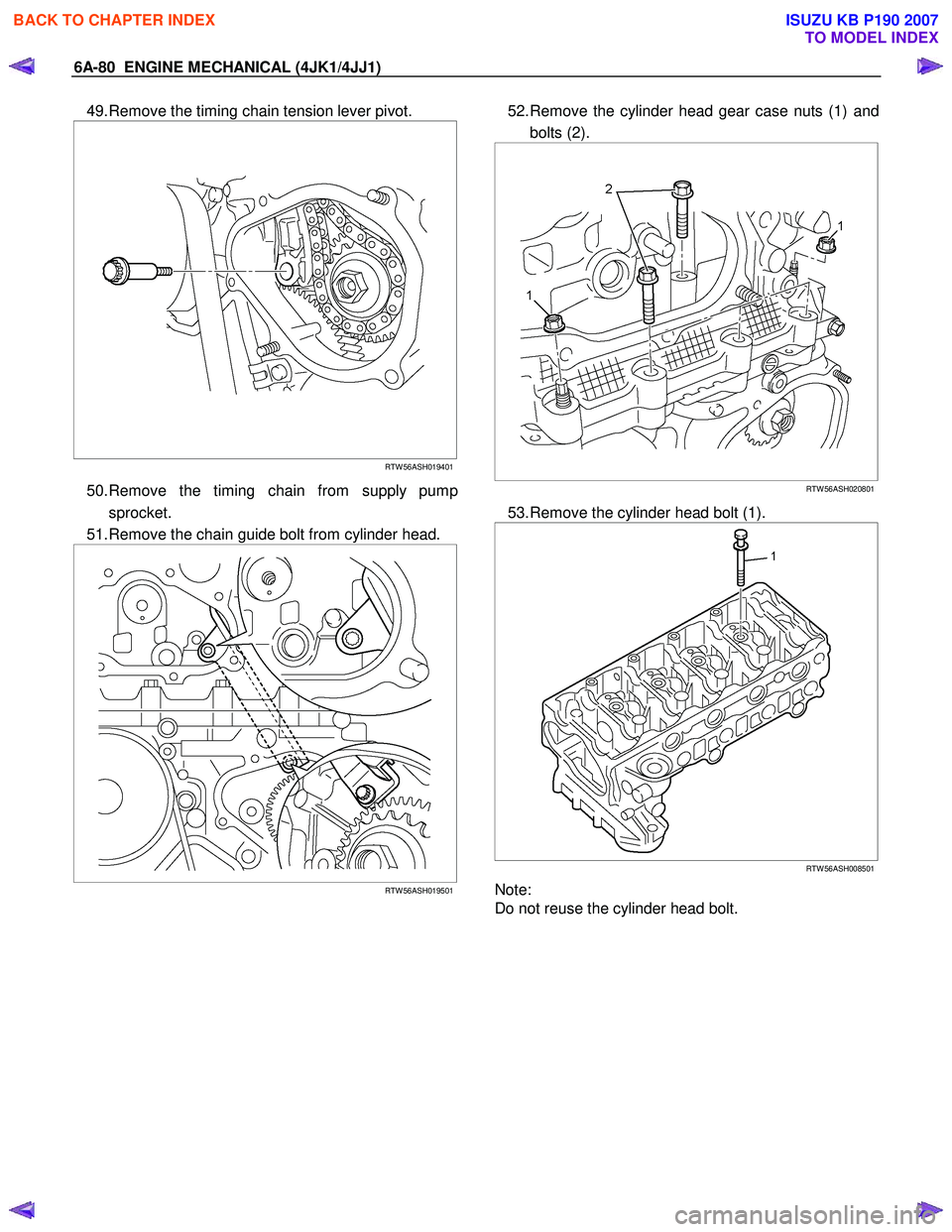 ISUZU KB P190 2007  Workshop Repair Manual 6A-80  ENGINE MECHANICAL (4JK1/4JJ1) 
49. Remove the timing chain tension lever pivot. 
 
  
 
 
 
RTW 56ASH019401 
50. Remove the timing chain from supply pump 
sprocket. 
51. Remove the chain guide 