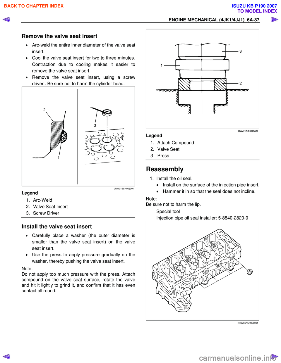 ISUZU KB P190 2007 Workshop Repair Manual ENGINE MECHANICAL (4JK1/4JJ1) 6A-87
Remove the valve seat insert
• Arc-weld the entire inner diameter of the valve seat
insert.
• Cool the valve seat insert for two to three minutes.
Contra ISUZU KB P190 2007 Workshop Repair Manual ENGINE MECHANICAL (4JK1/4JJ1) 6A-87
Remove the valve seat insert
• Arc-weld the entire inner diameter of the valve seat
insert.
• Cool the valve seat insert for two to three minutes.
Contra