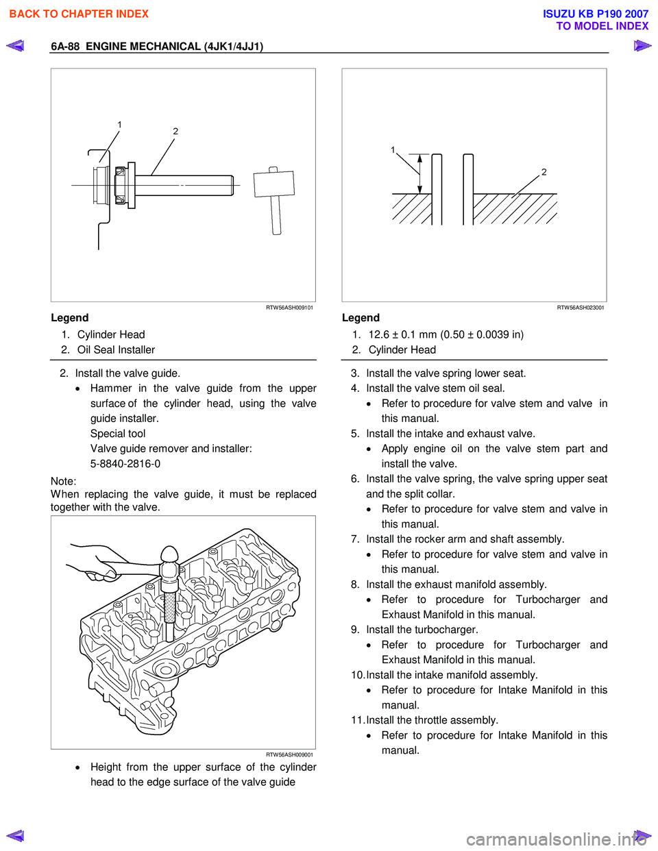 ISUZU KB P190 2007 Workshop Repair Manual 6A-88 ENGINE MECHANICAL (4JK1/4JJ1)
RTW 56ASH009101
Legend
1. Cylinder Head
2. Oil Seal Installer
2. Install the valve guide.
• Hammer in the valve guide from the uppe
r ISUZU KB P190 2007 Workshop Repair Manual 6A-88 ENGINE MECHANICAL (4JK1/4JJ1)
RTW 56ASH009101
Legend
1. Cylinder Head
2. Oil Seal Installer
2. Install the valve guide.
• Hammer in the valve guide from the uppe
r