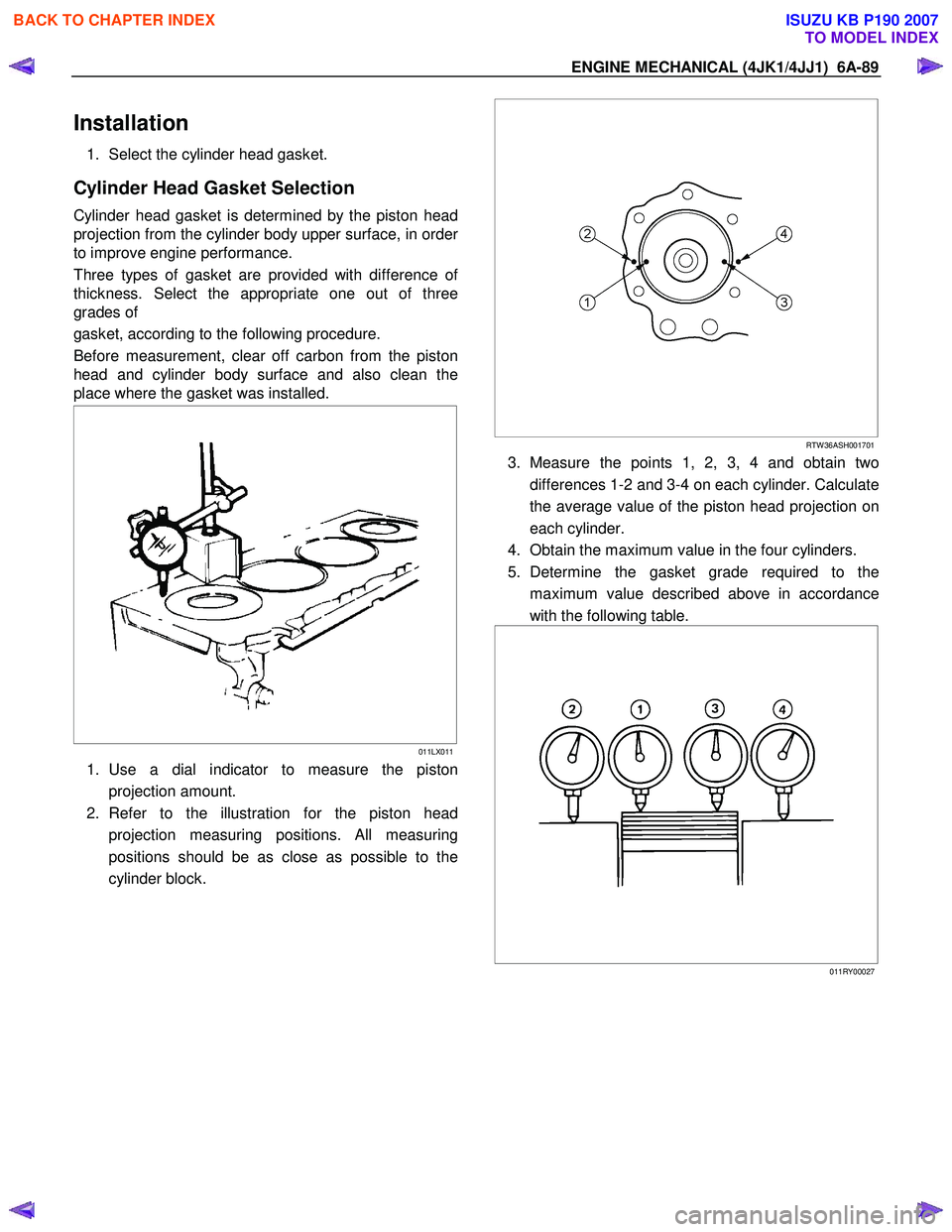 ISUZU KB P190 2007 Workshop Repair Manual ENGINE MECHANICAL (4JK1/4JJ1) 6A-89
Installation
1. Select the cylinder head gasket.
Cylinder Head Gasket Selection
Cylinder head gasket is determined by the piston head
projection from the cyl ISUZU KB P190 2007 Workshop Repair Manual ENGINE MECHANICAL (4JK1/4JJ1) 6A-89
Installation
1. Select the cylinder head gasket.
Cylinder Head Gasket Selection
Cylinder head gasket is determined by the piston head
projection from the cyl