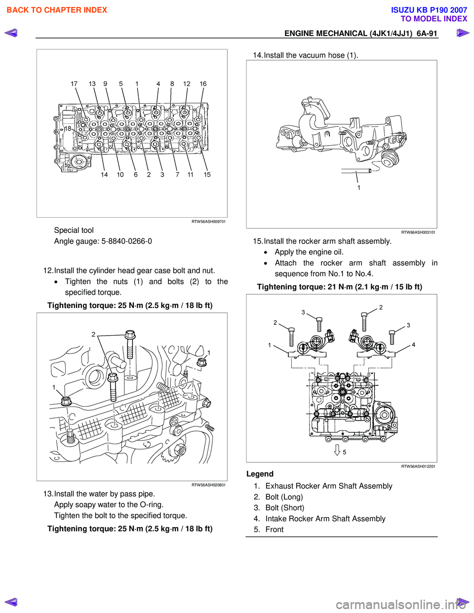 ISUZU KB P190 2007  Workshop Repair Manual ENGINE MECHANICAL (4JK1/4JJ1)  6A-91 
   
  
 
 
RTW 56ASH009701
Special tool  
Angle gauge: 5-8840-0266-0 
  
 
12. Install the cylinder head gear case bolt and nut. 
•  Tighten the nuts (1) and bo