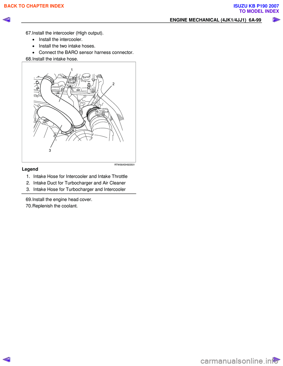 ISUZU KB P190 2007  Workshop Repair Manual ENGINE MECHANICAL (4JK1/4JJ1)  6A-99 
67.Install the intercooler (High output). 
•  Install the intercooler.  
•   Install the two intake hoses. 
•   Connect the BARO sensor harness connector.
6