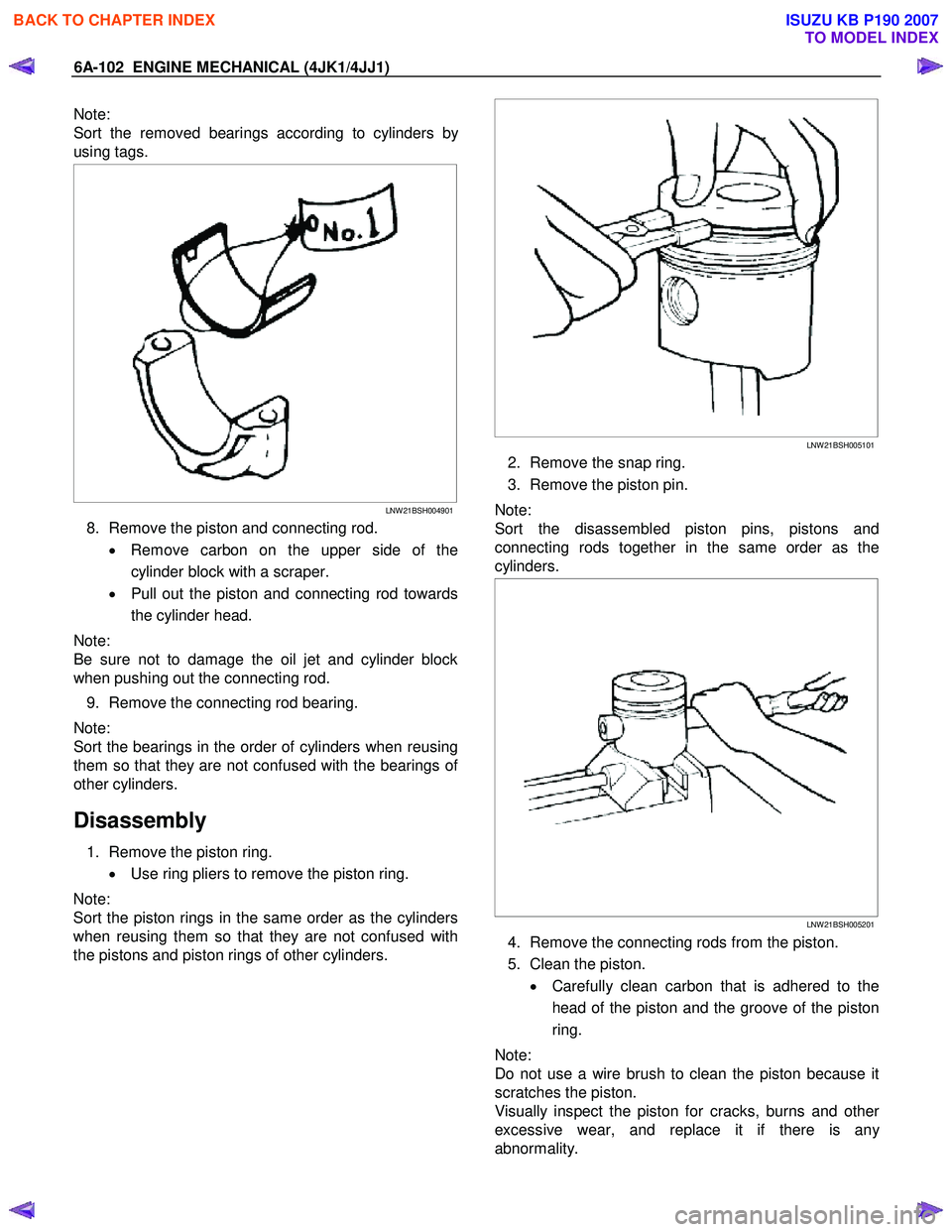 ISUZU KB P190 2007  Workshop Repair Manual 6A-102  ENGINE MECHANICAL (4JK1/4JJ1) 
Note:  
Sort the removed bearings according to cylinders b
y
using tags.  
 
 
 
LNW 21BSH004901
8.  Remove the piston and connecting rod. 
•  Remove carbon on