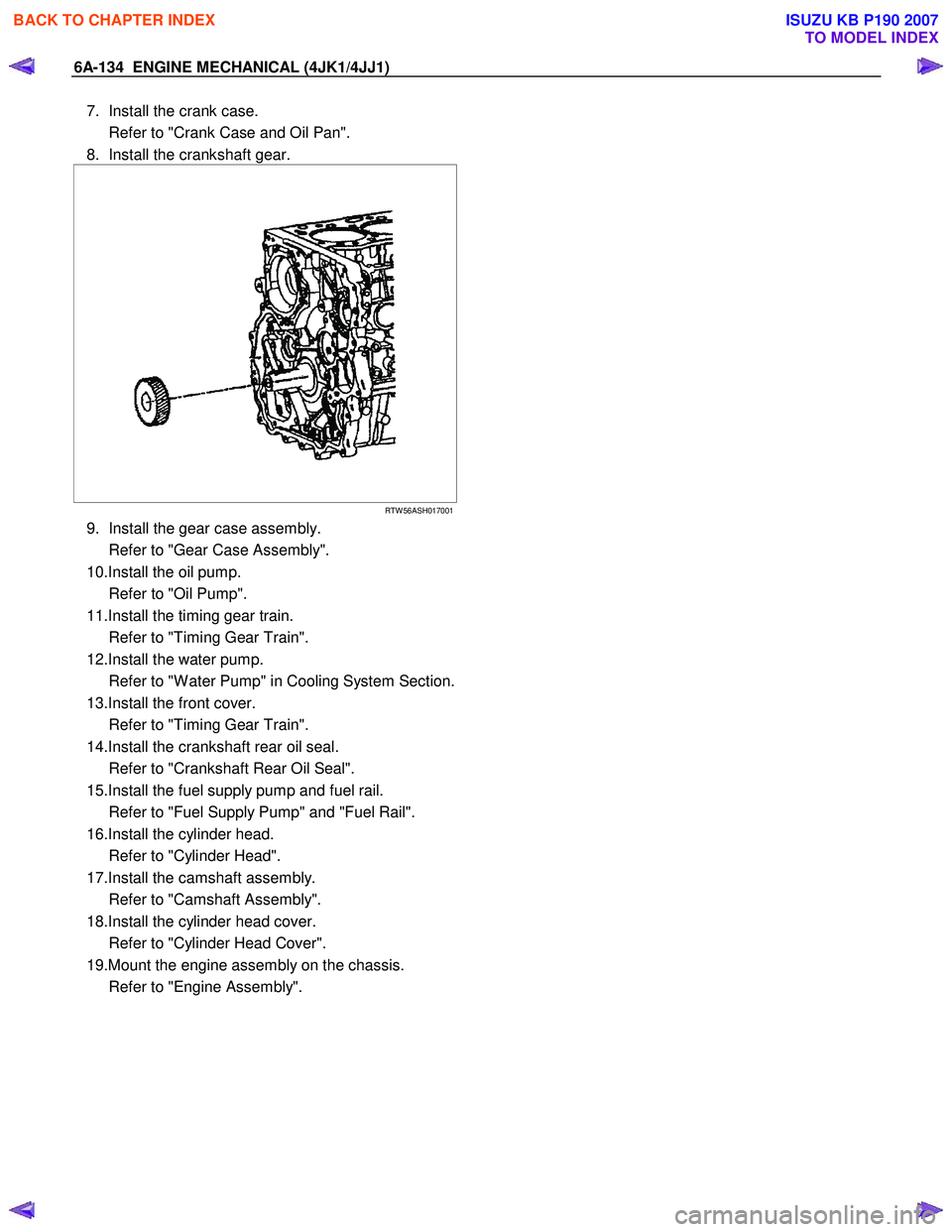ISUZU KB P190 2007  Workshop Repair Manual 6A-134  ENGINE MECHANICAL (4JK1/4JJ1) 
7.  Install the crank case.  
  Refer to "Crank Case and Oil Pan". 
8.  Install the crankshaft gear. 
 
  
  
 
 
RTW 56ASH017001
9.  Install the gear case assem