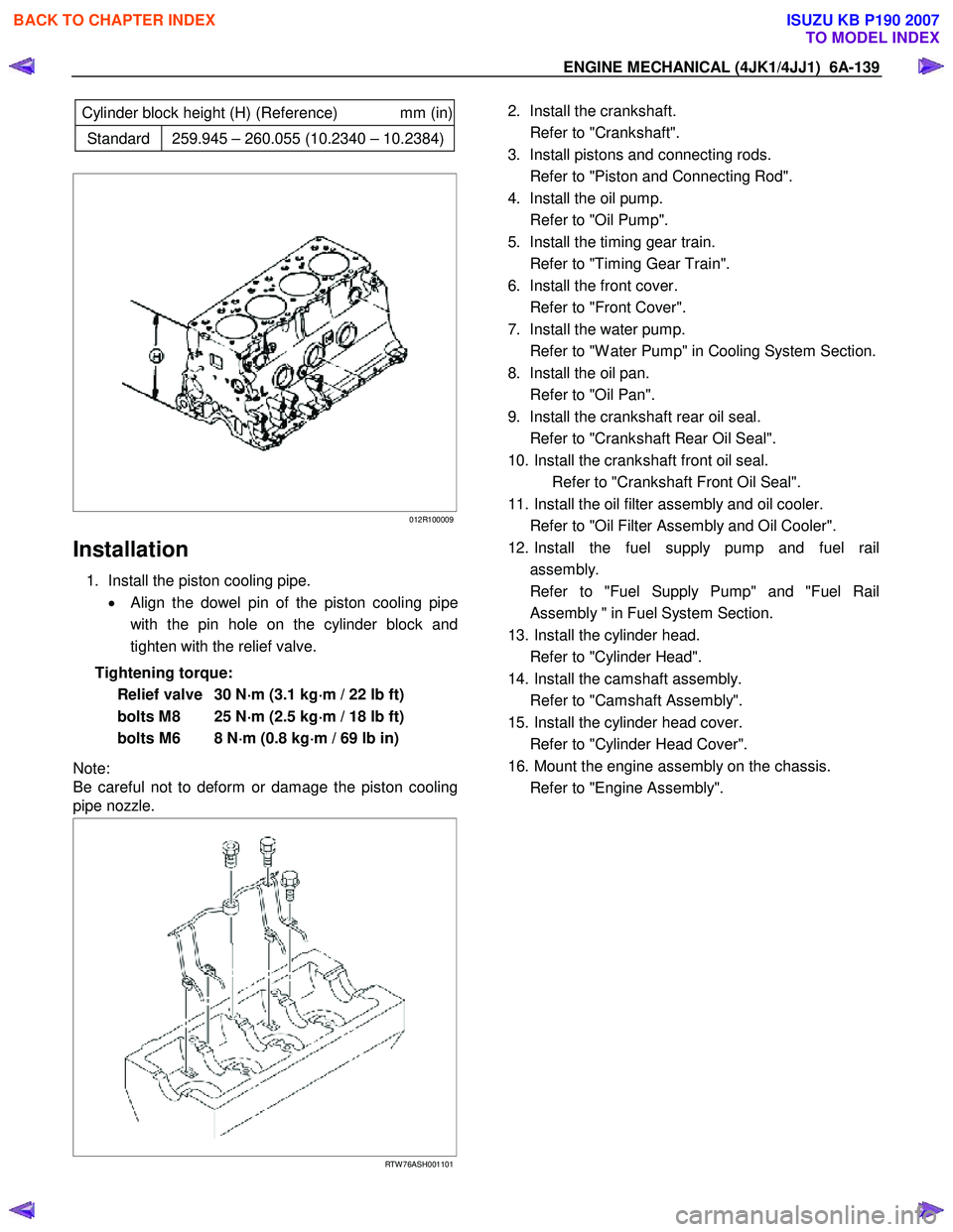 ISUZU KB P190 2007 Workshop Repair Manual ENGINE MECHANICAL (4JK1/4JJ1) 6A-139
Cylinder block height (H) (Reference) mm (in)
Standard 259.945 – 260.055 (10.2340 – 10.2384)
012R100009
Installation
1. Install the pi ISUZU KB P190 2007 Workshop Repair Manual ENGINE MECHANICAL (4JK1/4JJ1) 6A-139
Cylinder block height (H) (Reference) mm (in)
Standard 259.945 – 260.055 (10.2340 – 10.2384)
012R100009
Installation
1. Install the pi