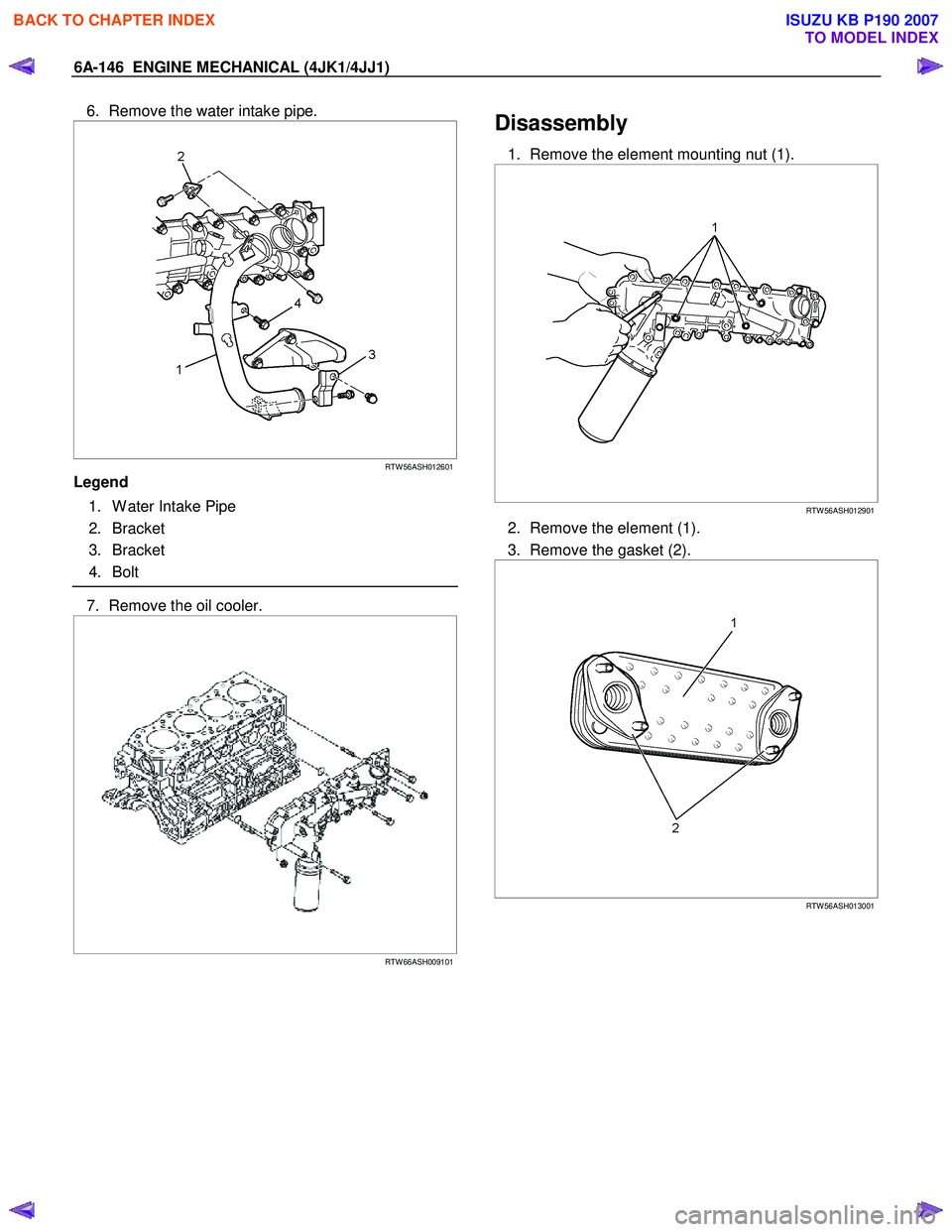 ISUZU KB P190 2007  Workshop Repair Manual 6A-146  ENGINE MECHANICAL (4JK1/4JJ1) 
6.  Remove the water intake pipe. 
 
  
 
 
RTW 56ASH012601
Legend  
  1.  W ater Intake Pipe  
 2. Bracket 
 3. Bracket 
 4. Bolt  
 
7.  Remove the oil cooler.