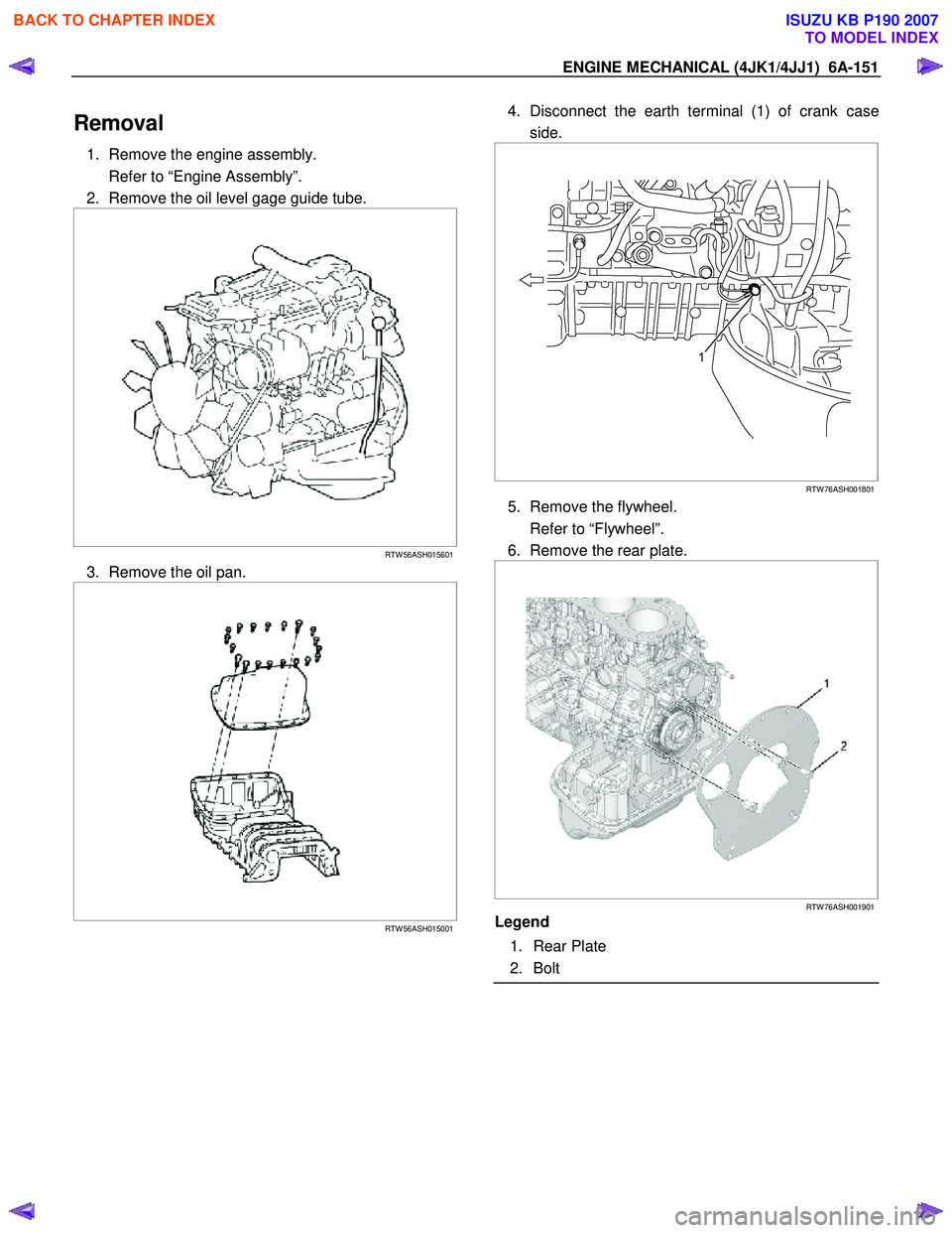 ISUZU KB P190 2007  Workshop Repair Manual ENGINE MECHANICAL (4JK1/4JJ1)  6A-151 
Removal 
1.  Remove the engine assembly.  
  Refer to “Engine Assembly”. 
2.  Remove the oil level gage guide tube. 
 
  
 
 
RTW 56ASH015601
3.  Remove the 