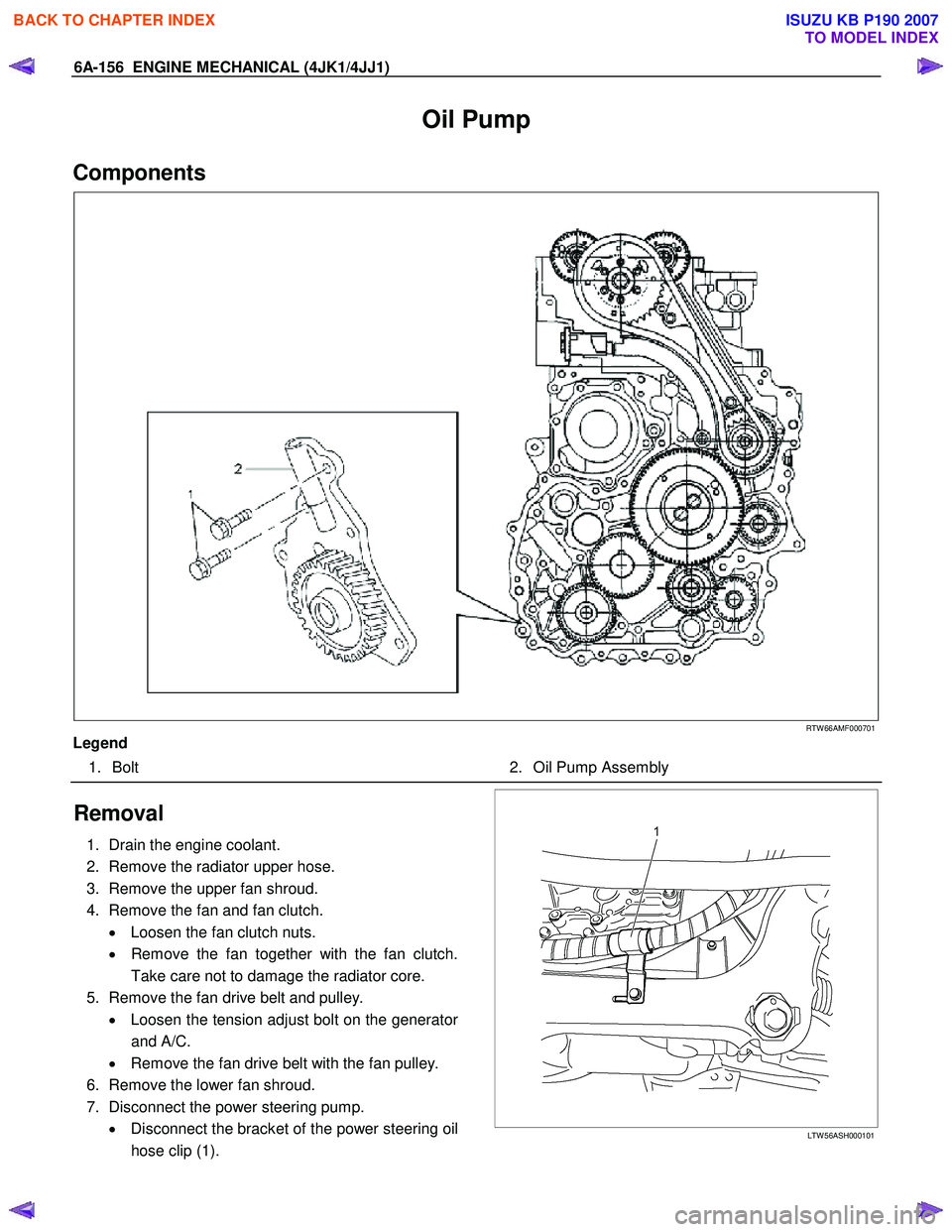 ISUZU KB P190 2007  Workshop Repair Manual 6A-156  ENGINE MECHANICAL (4JK1/4JJ1) 
Oil Pump 
Components 
   
 
 
 
RTW 66AMF000701 
Legend  1. Bolt     2. Oil Pump Assembly 
 
Removal 
1.  Drain the engine coolant.  
2.  Remove the radiator upp