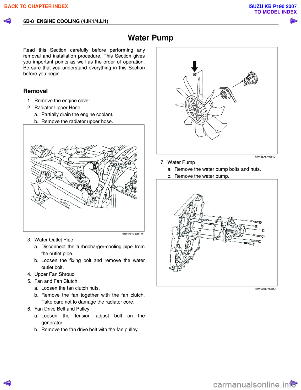 ISUZU KB P190 2007 Workshop Repair Manual 6B-8 ENGINE COOLING (4JK1/4JJ1)
Water Pump
Read this Section carefully before performing any
removal and installation procedure. This Section gives
you important points as well as the order of ope ISUZU KB P190 2007 Workshop Repair Manual 6B-8 ENGINE COOLING (4JK1/4JJ1)
Water Pump
Read this Section carefully before performing any
removal and installation procedure. This Section gives
you important points as well as the order of ope