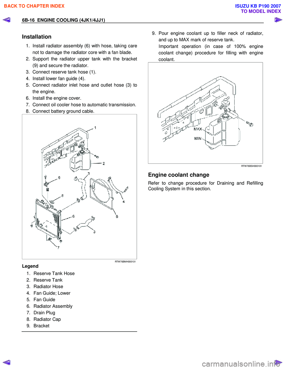 ISUZU KB P190 2007 Workshop Repair Manual 6B-16 ENGINE COOLING (4JK1/4JJ1)
Installation
1. Install radiator assembly (6) with hose, taking care
not to damage the radiator core with a fan blade.
2. Support the radiator upper tank with th ISUZU KB P190 2007 Workshop Repair Manual 6B-16 ENGINE COOLING (4JK1/4JJ1)
Installation
1. Install radiator assembly (6) with hose, taking care
not to damage the radiator core with a fan blade.
2. Support the radiator upper tank with th