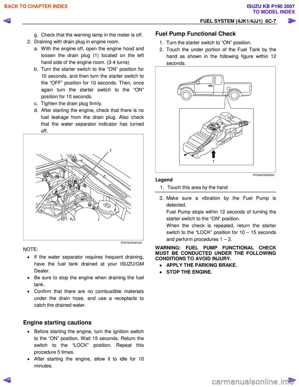 ISUZU KB P190 2007  Workshop Repair Manual FUEL SYSTEM (4JK1/4JJ1)  6C-7 
g.  Check that the warning lamp in the meter is off.
2.  Draining with drain plug in engine room.  a.  W ith the engine off, open the engine hood and loosen the drain pl