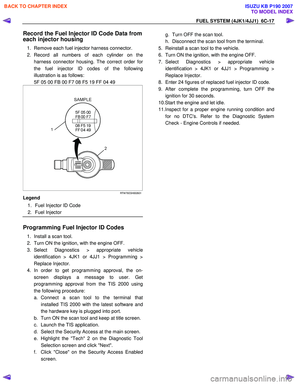ISUZU KB P190 2007  Workshop Repair Manual FUEL SYSTEM (4JK1/4JJ1)  6C-17 
Record the Fuel Injector ID Code Data from  
each injector housing 
1.  Remove each fuel injector harness connector.  
2. Record all numbers of each cylinder on the har